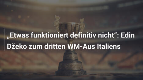 „Etwas funktioniert definitiv nicht“: Edin Džeko zum dritten WM-Aus Italiens