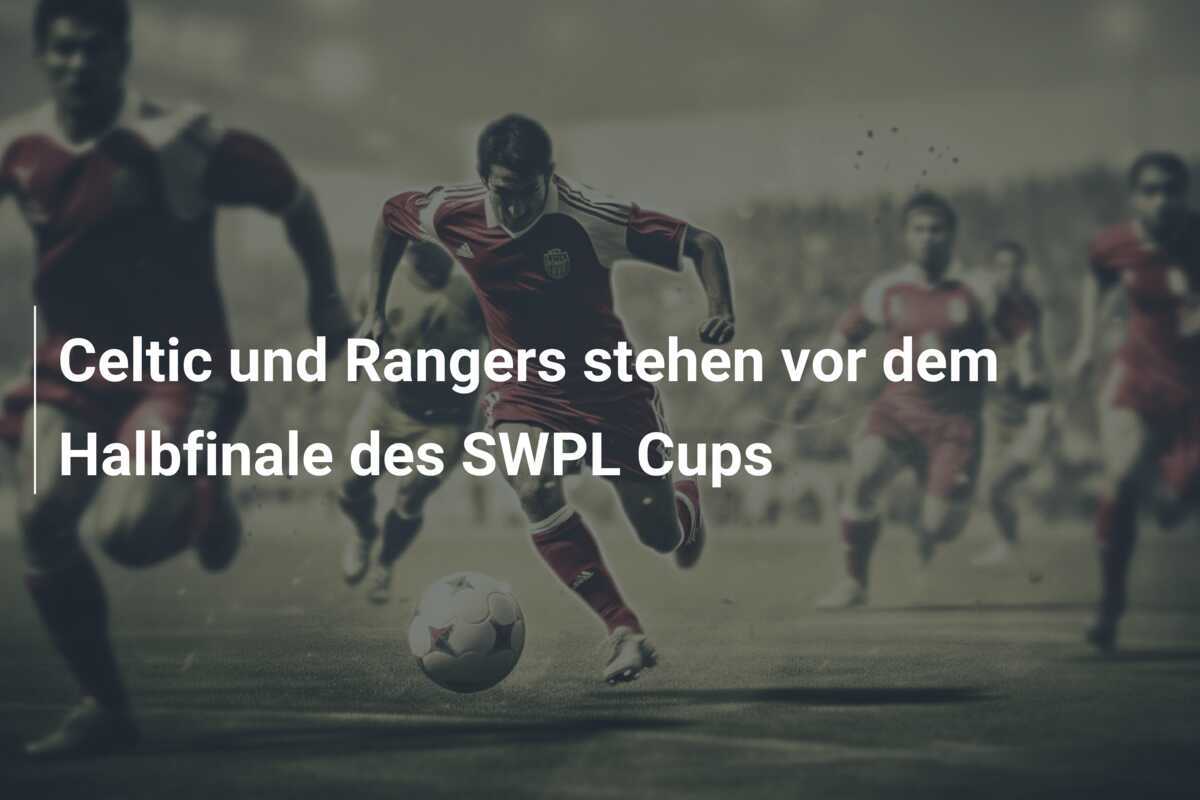 Celtic und Rangers stehen vor dem Halbfinale des SWPL Cups