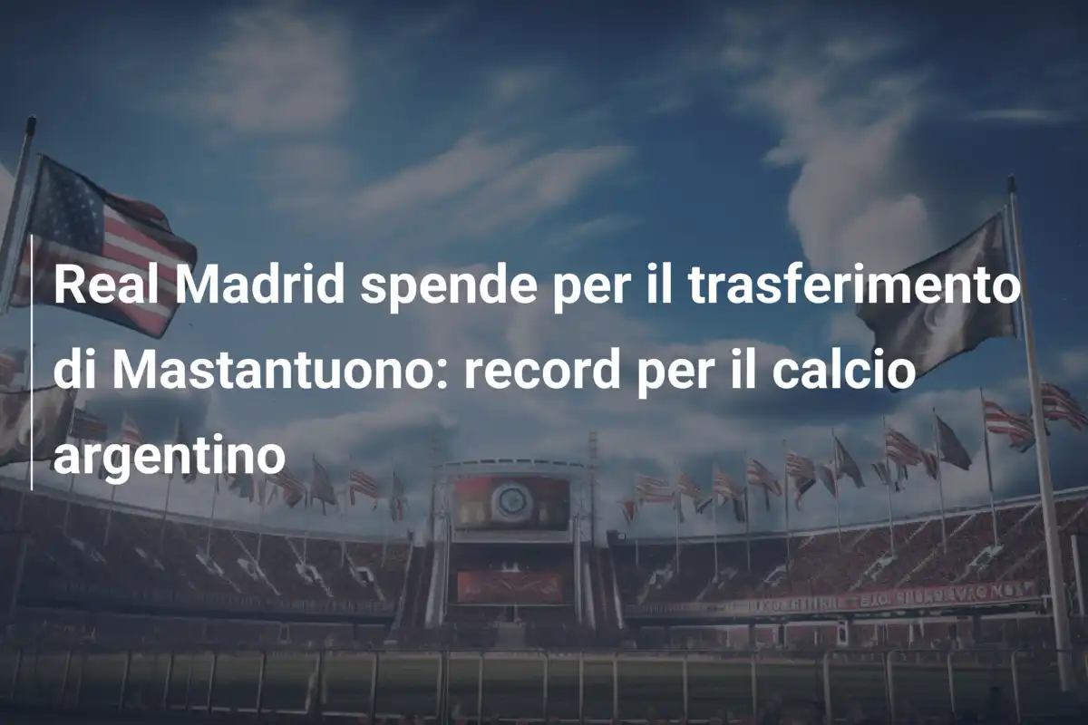 Real Madrid spende per il trasferimento di Mastantuono: record per il calcio argentino