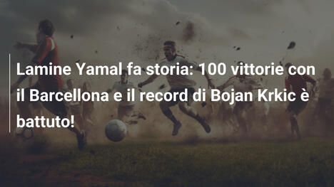Lamine Yamal fa storia: 100 vittorie con il Barcellona e il record di Bojan Krkic è battuto!