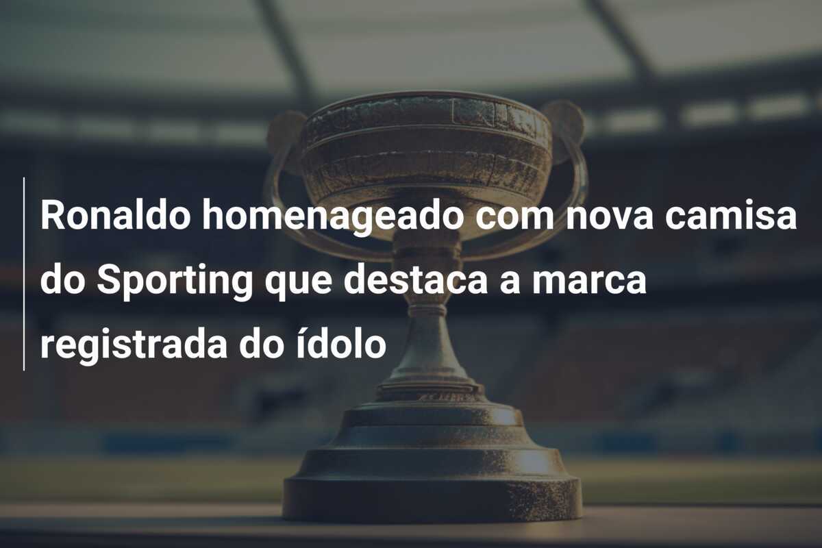 Ronaldo homenageado com nova camisa do Sporting que destaca a marca registrada do ídolo