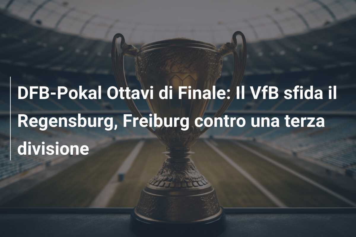 DFB-Pokal Ottavi di Finale: Il VfB sfida il Regensburg, Freiburg contro una terza divisione