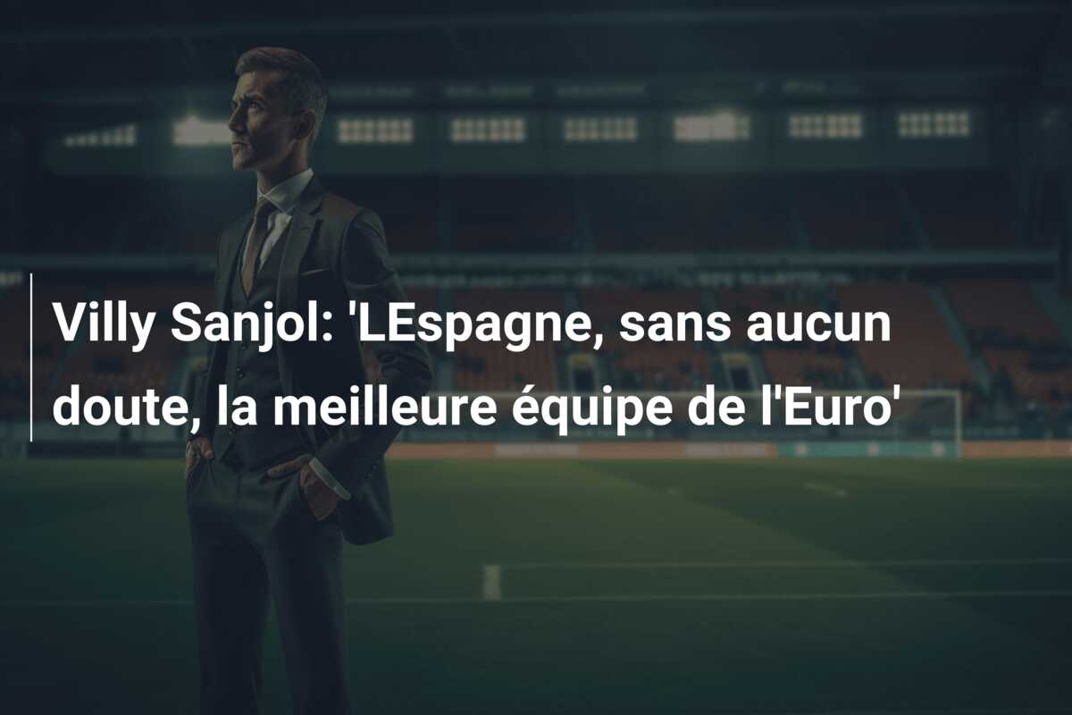 Villy Sanjol: ‘LEspagne, sans aucun doute, la meilleure équipe de l’Euro’
