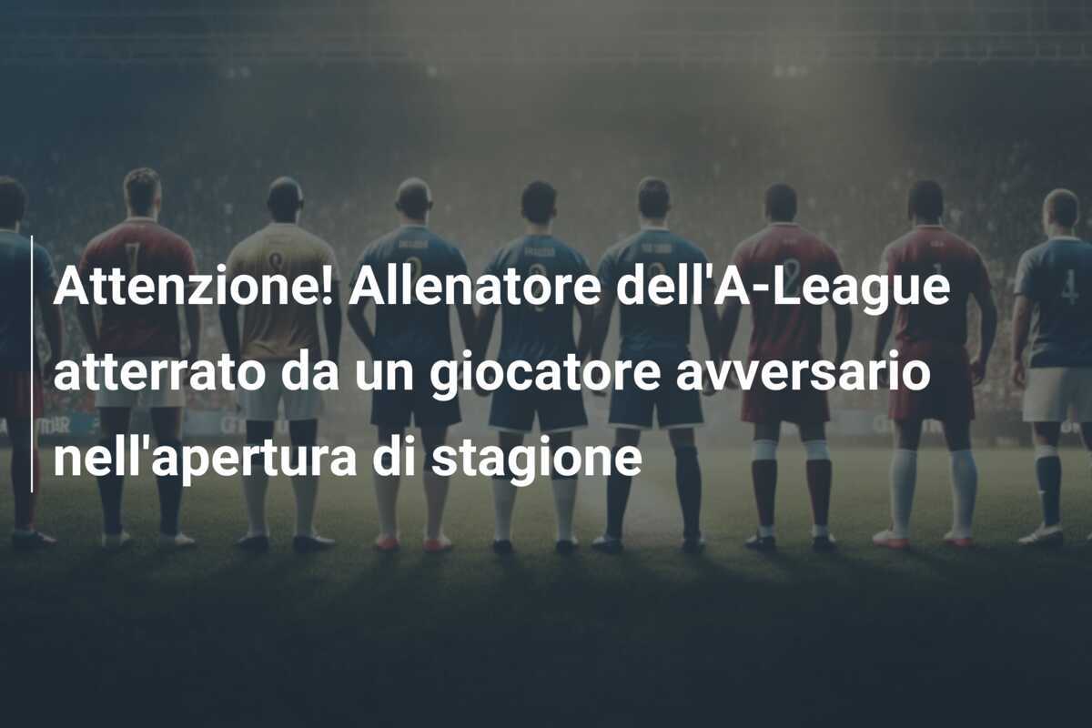 Attenzione! Allenatore dell'A-League atterrato da un giocatore avversario nell'apertura di stagione