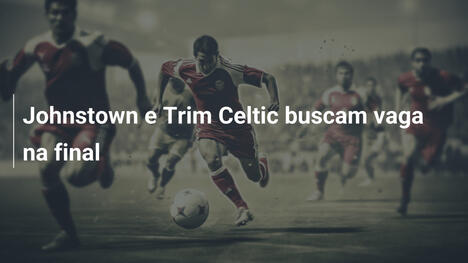 Johnstown e Trim Celtic buscam vaga na final