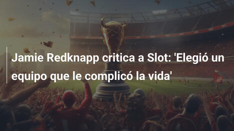 Jamie Redknapp critica a Slot: 'Elegió un equipo que le complicó la vida'