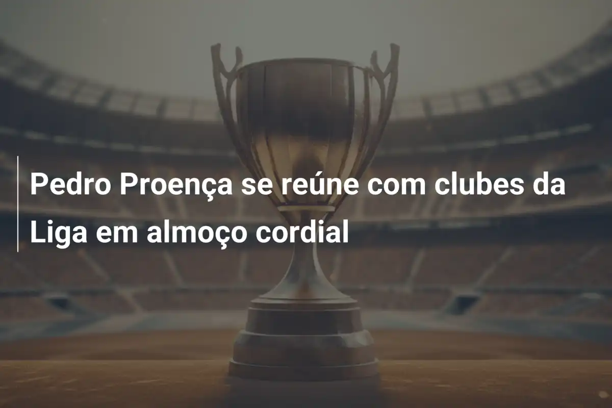 Pedro Proença se reúne com clubes da Liga em almoço cordial