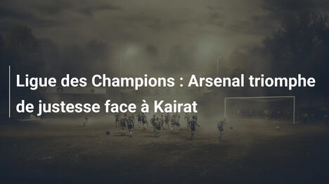 Ligue des Champions : Arsenal triomphe de justesse face à Kairat