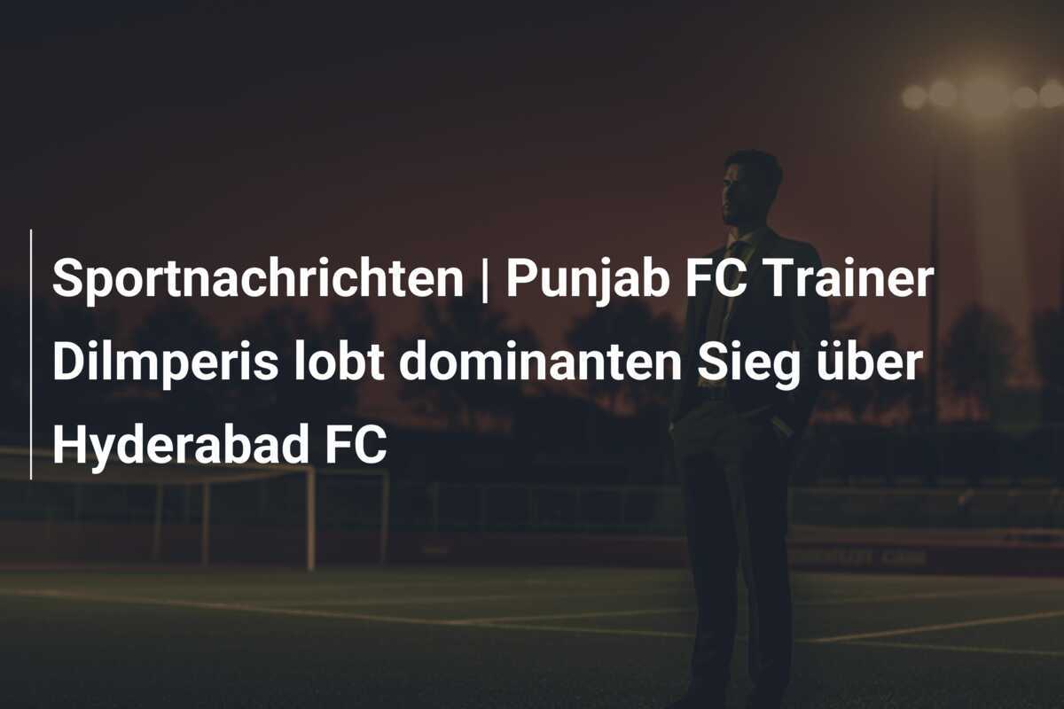 Sportnachrichten | Punjab FC Trainer Dilmperis lobt dominanten Sieg über Hyderabad FC