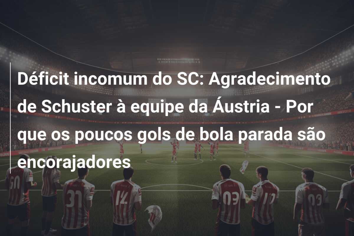 Déficit incomum do SC: Agradecimento de Schuster à equipe da Áustria - Por que os poucos gols de bola parada são encorajadores
