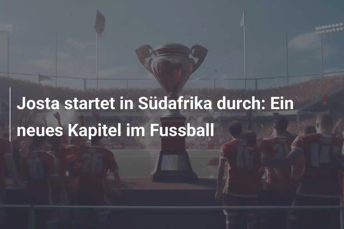 Josta startet in Südafrika durch: Ein neues Kapitel im Fussball
