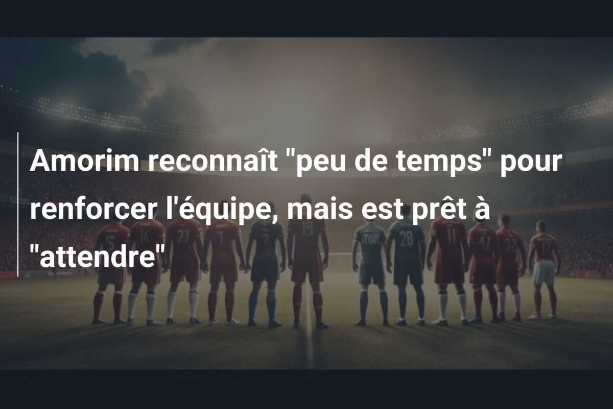 Amorim reconnaît “peu de temps” pour renforcer l’équipe, mais est prêt à “attendre”