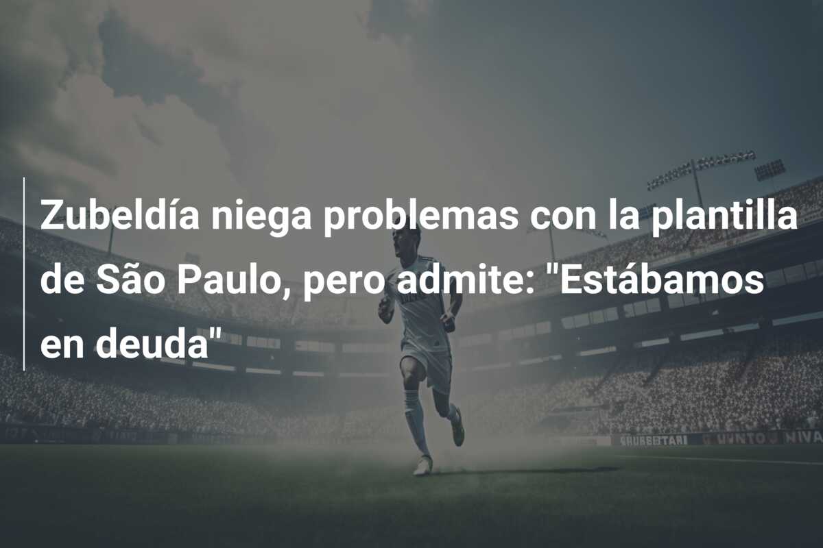 Zubeldía niega problemas con la plantilla de São Paulo, pero admite: “Estábamos en deuda”