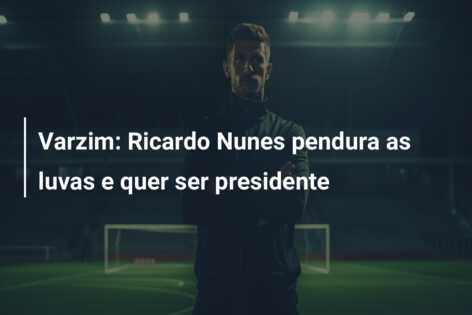 Varzim: Ricardo Nunes pendura as luvas e quer ser presidente