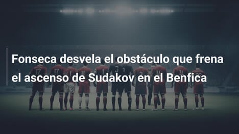 Fonseca desvela el obstáculo que frena el ascenso de Sudakov en el Benfica