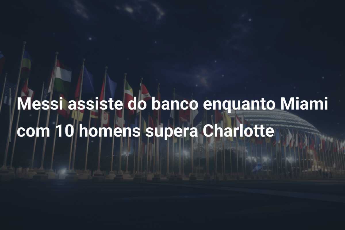 Messi assiste do banco enquanto Miami com 10 homens supera Charlotte