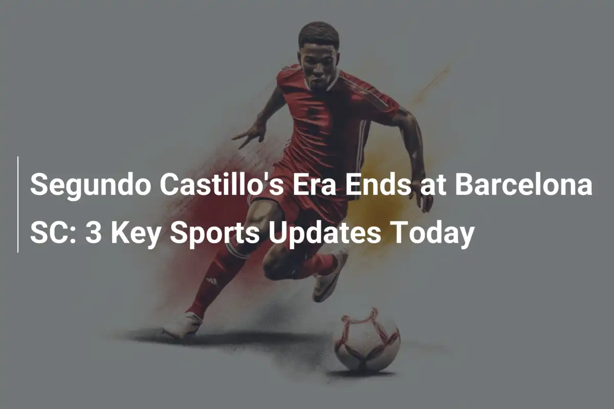 Koniec ery Segundo Castillo w Barcelona SC: 3 najważniejsze sportowe wydarzenia dnia