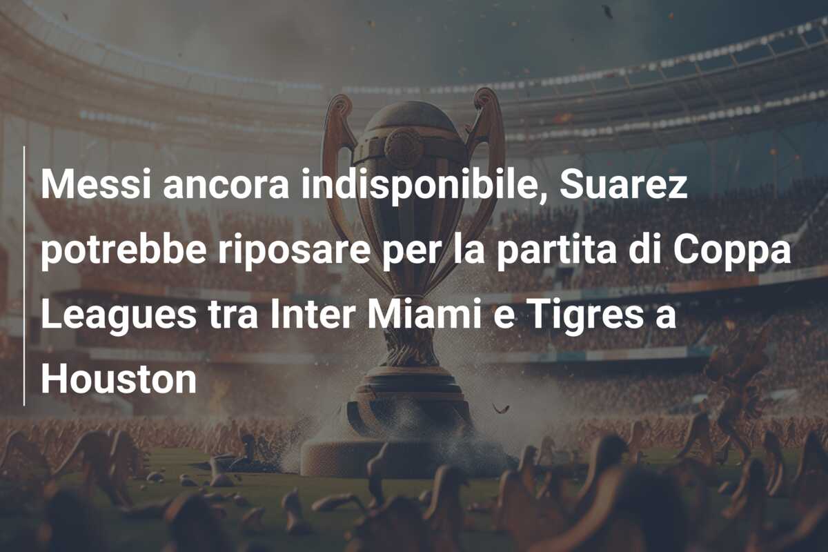Messi ancora indisponibile, Suarez potrebbe riposare per la partita di Coppa Leagues tra Inter Miami e Tigres a Houston