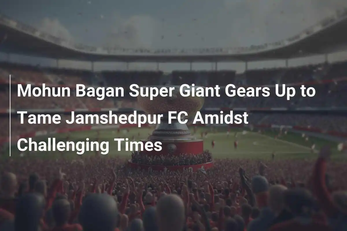 Il Mohun Bagan Super Giant si prepara a domare il Jamshedpur FC in tempi difficili