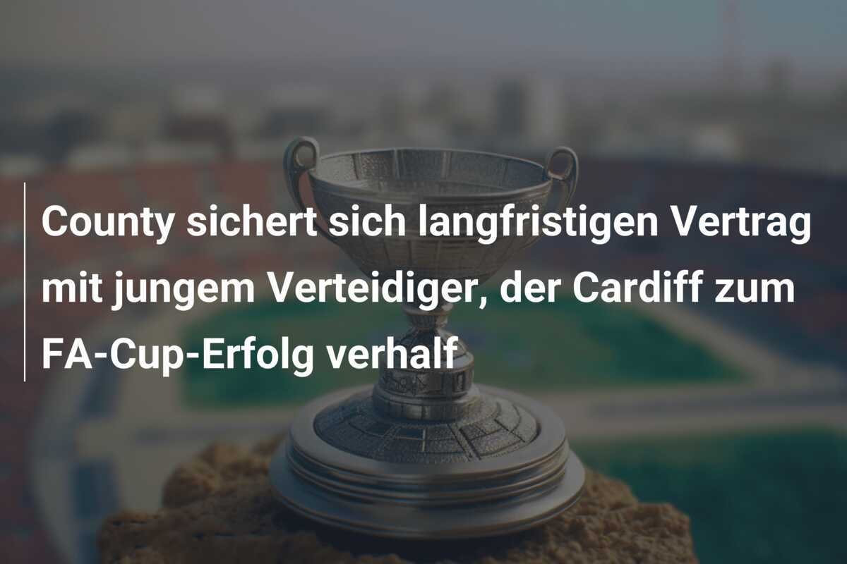 County sichert sich langfristigen Vertrag mit jungem Verteidiger, der Cardiff zum FA-Cup-Erfolg verhalf