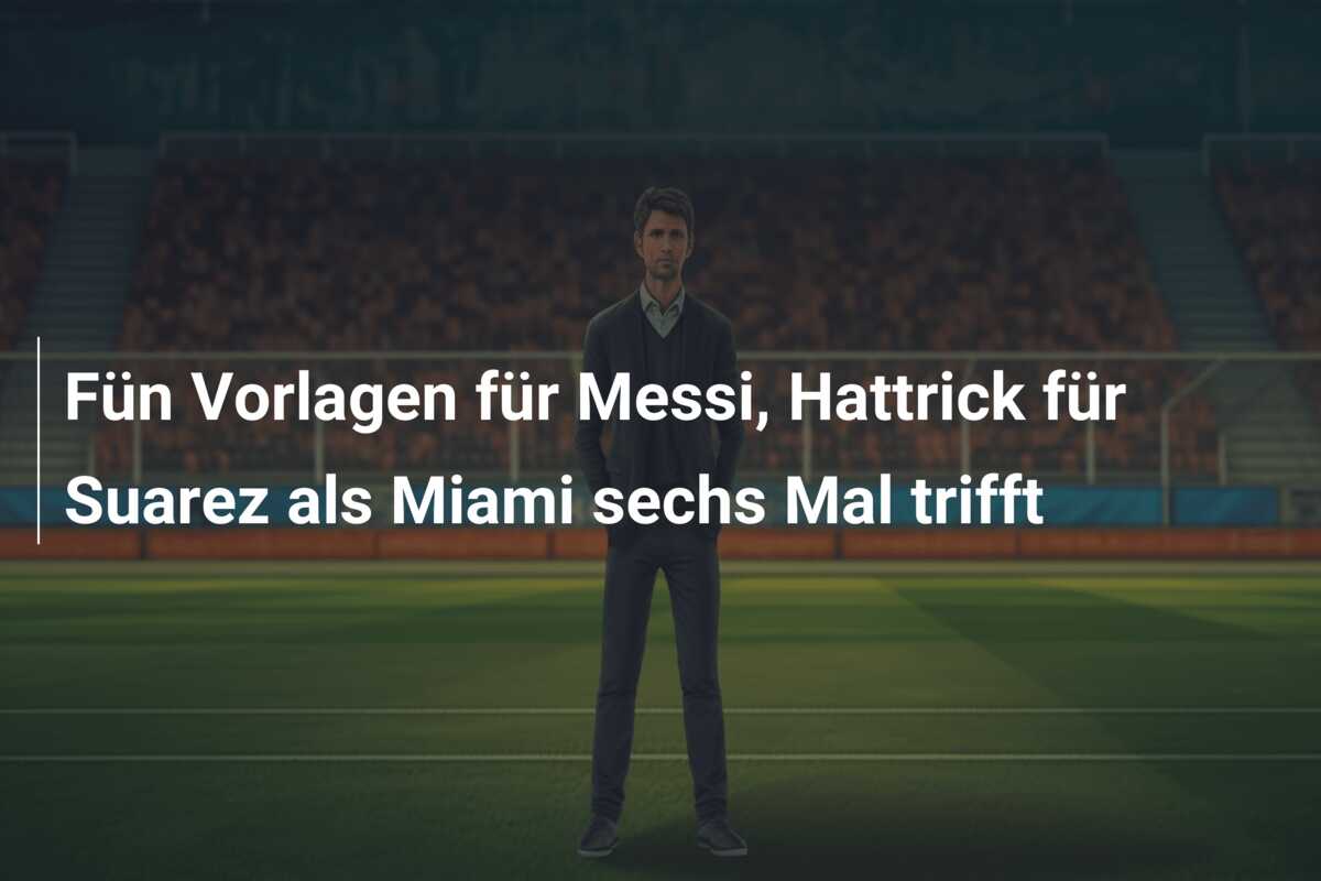 Fün Vorlagen für Messi, Hattrick für Suarez als Miami sechs Mal trifft