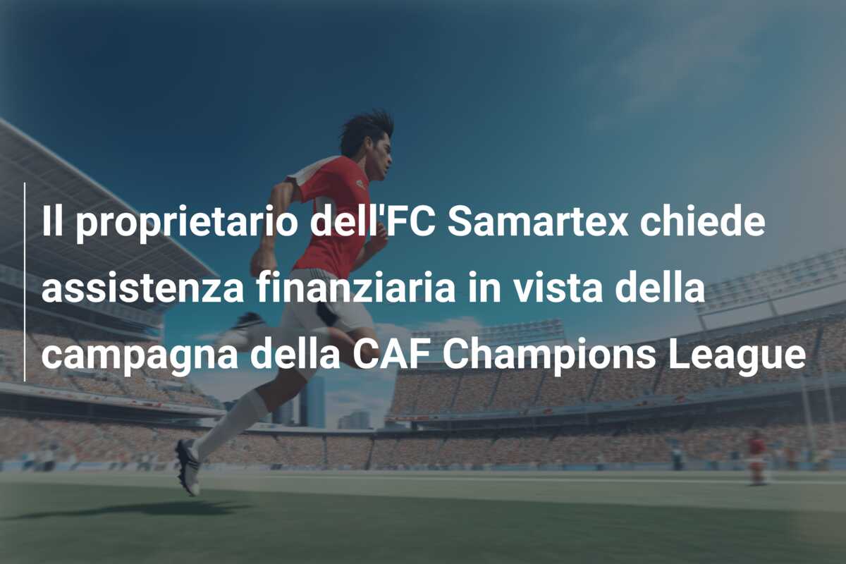 Il proprietario dell’FC Samartex chiede assistenza finanziaria in vista della campagna della CAF Champions League
