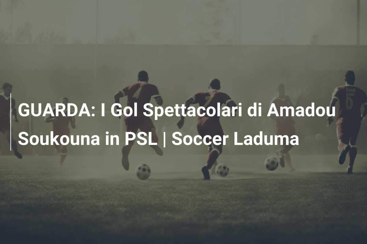 GUARDA: I Gol Spettacolari di Amadou Soukouna in PSL | Soccer Laduma