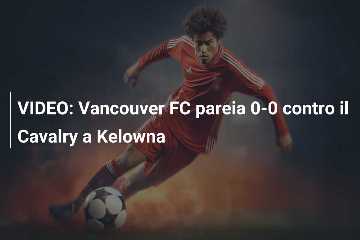 VIDEO: Vancouver FC pareia 0-0 contro il Cavalry a Kelowna