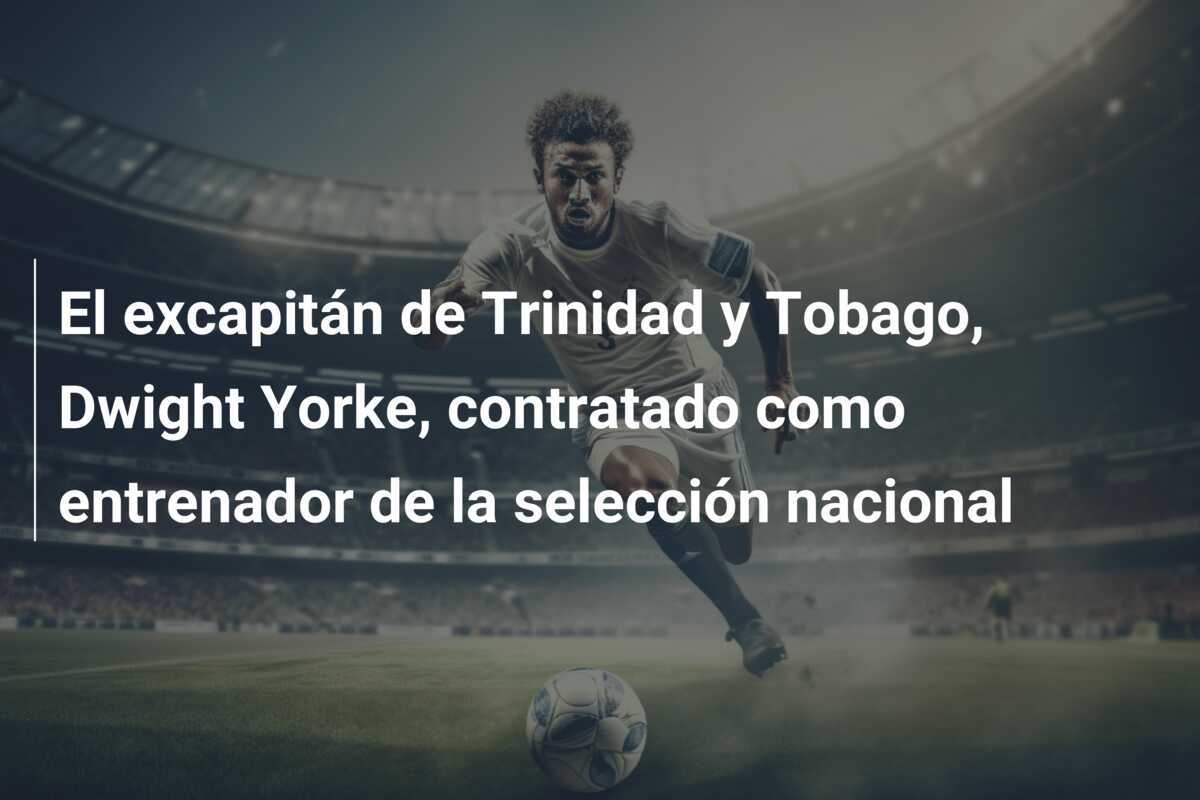 El excapitán de Trinidad y Tobago, Dwight Yorke, contratado como entrenador de la selección nacional