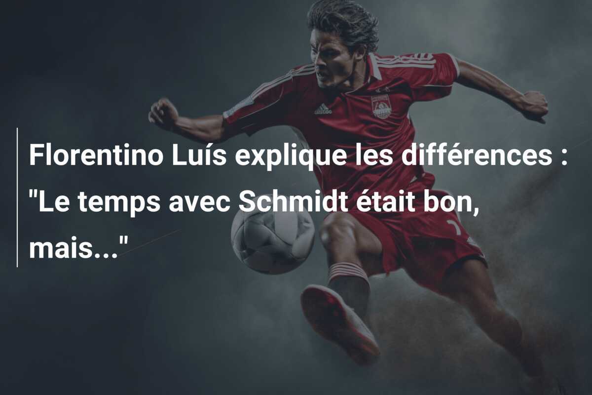 Florentino Luís explique les différences : "Le temps avec Schmidt était bon, mais..."