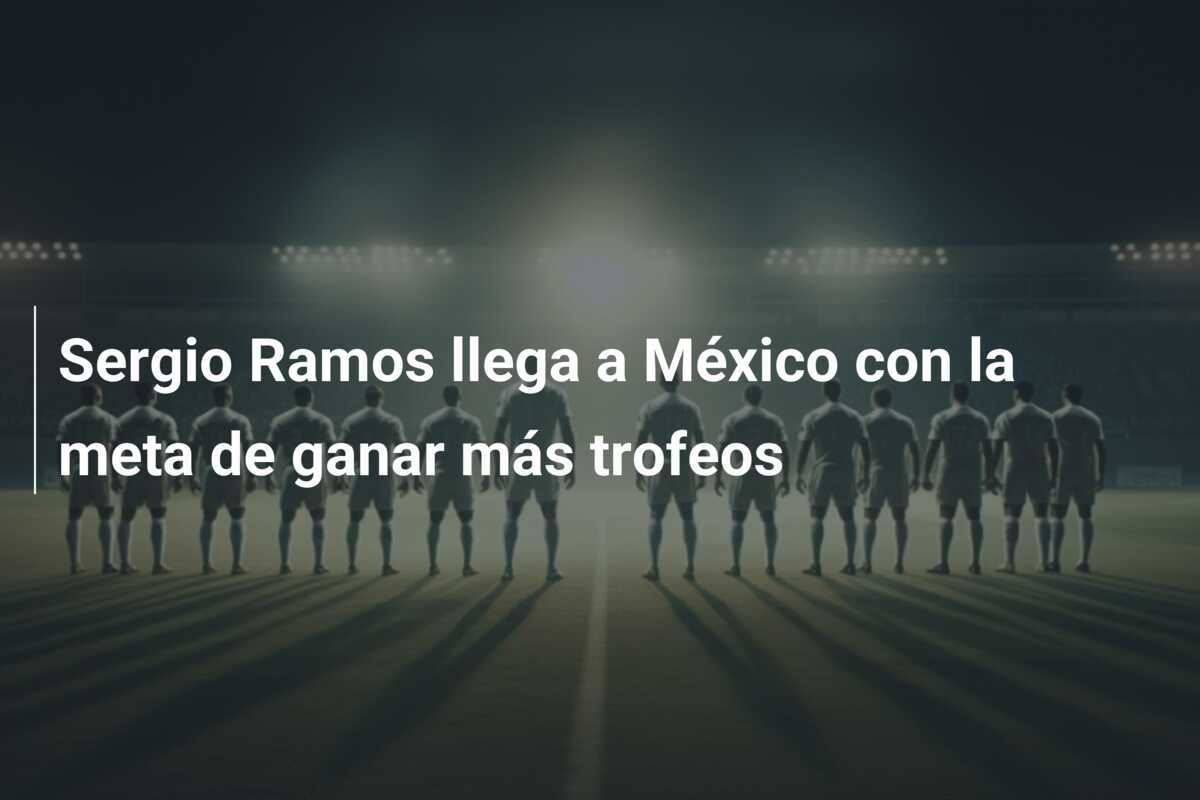 Sergio Ramos llega a México con la meta de ganar más trofeos