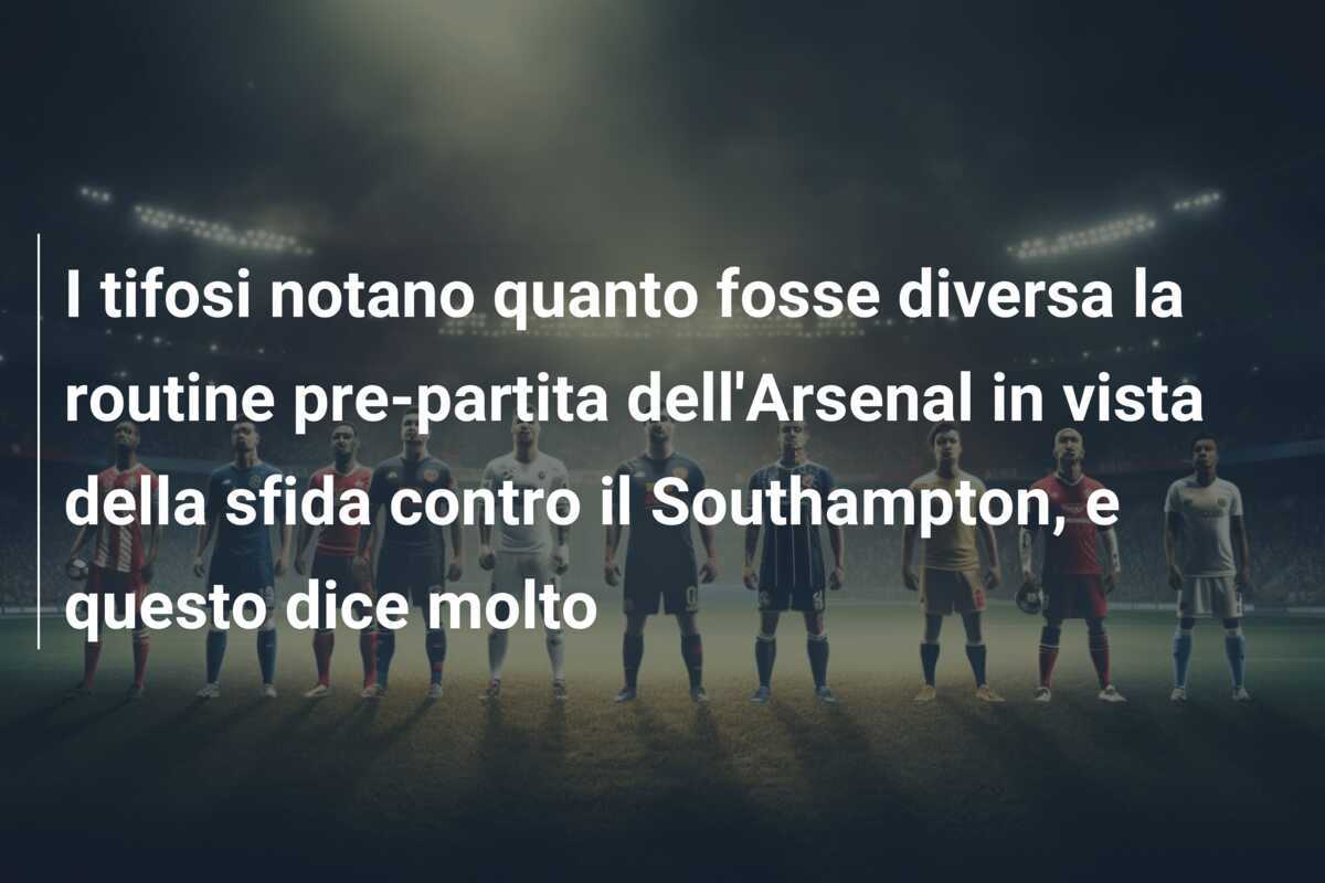 I tifosi notano quanto fosse diversa la routine pre-partita dell'Arsenal in vista della sfida contro il Southampton, e questo dice molto