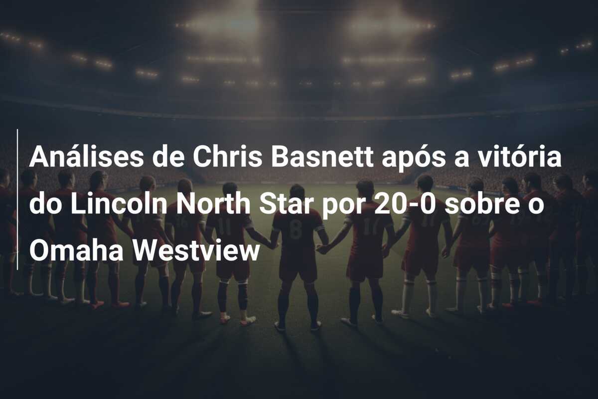 Análises de Chris Basnett após a vitória do Lincoln North Star por 20-0 sobre o Omaha Westview