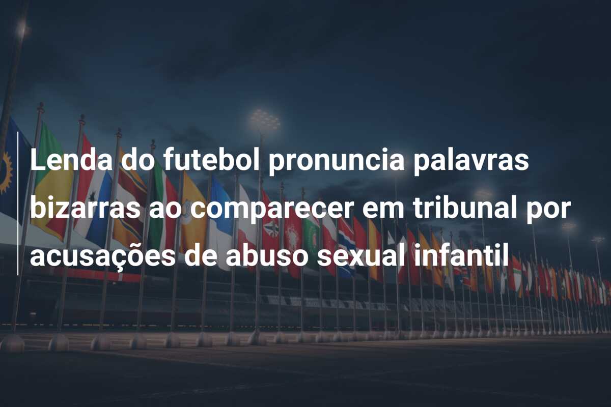 Lenda do futebol pronuncia palavras bizarras ao comparecer em tribunal por acusações de abuso sexual infantil