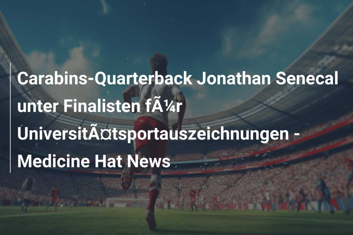 Carabins-Quarterback Jonathan Senecal unter Finalisten fÃ¼r UniversitÃ¤tsportauszeichnungen – Medicine Hat News
