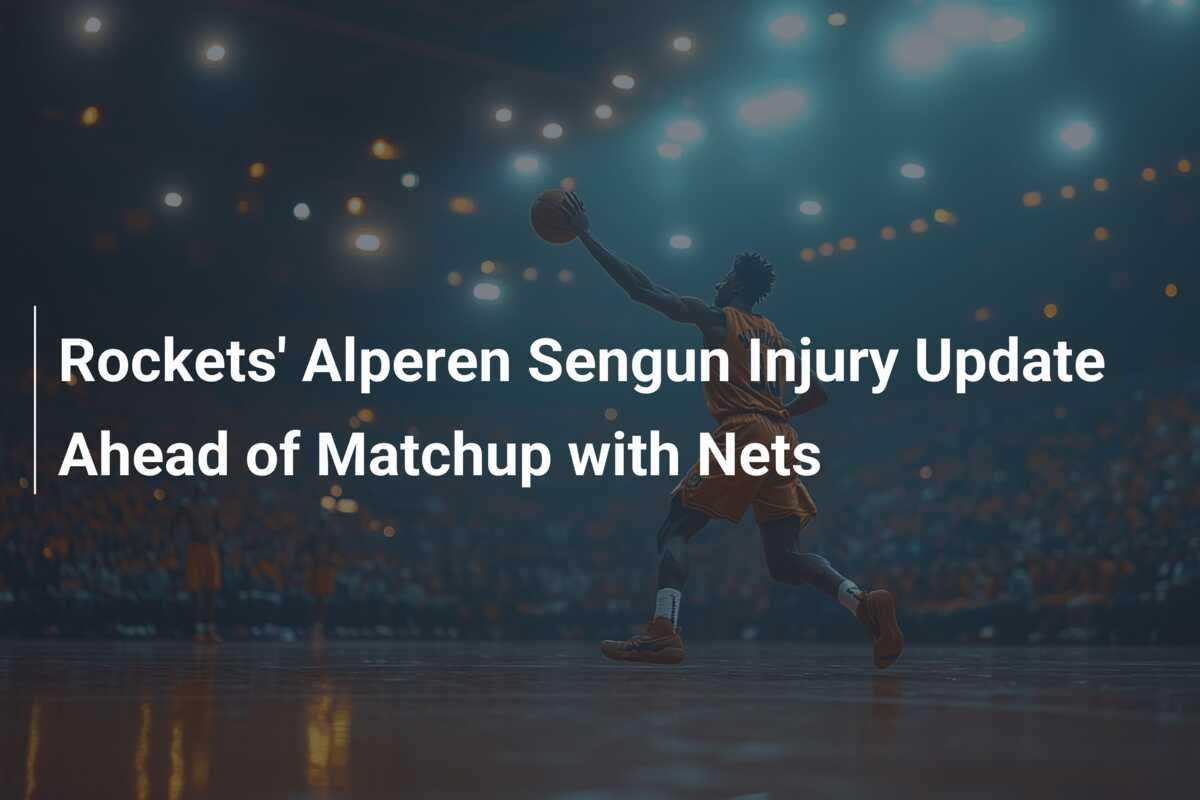 Rockets' Alperen Sengun Injury Update Ahead of Matchup with Nets ...