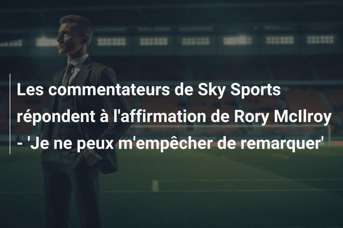 Les commentateurs de Sky Sports répondent à l'affirmation de Rory McIlroy - 'Je ne peux m'empêcher de remarquer'