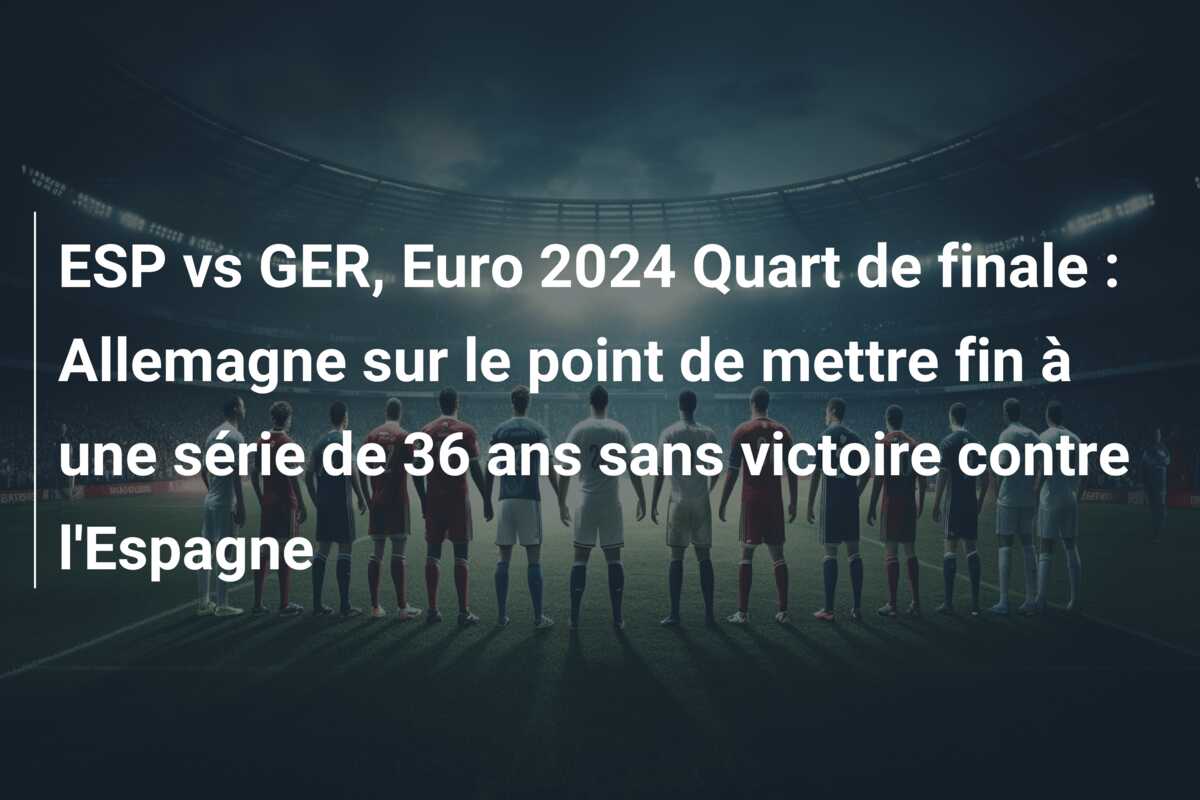ESP vs GER, Euro 2024 Quart de finale : Allemagne sur le point de mettre fin à une série de 36 ans sans victoire contre l’Espagne