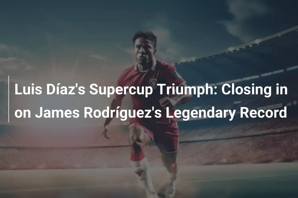Luis Díazs Supercup-Triumph: Auf dem Weg zu James Rodríguezs legendärem Rekord