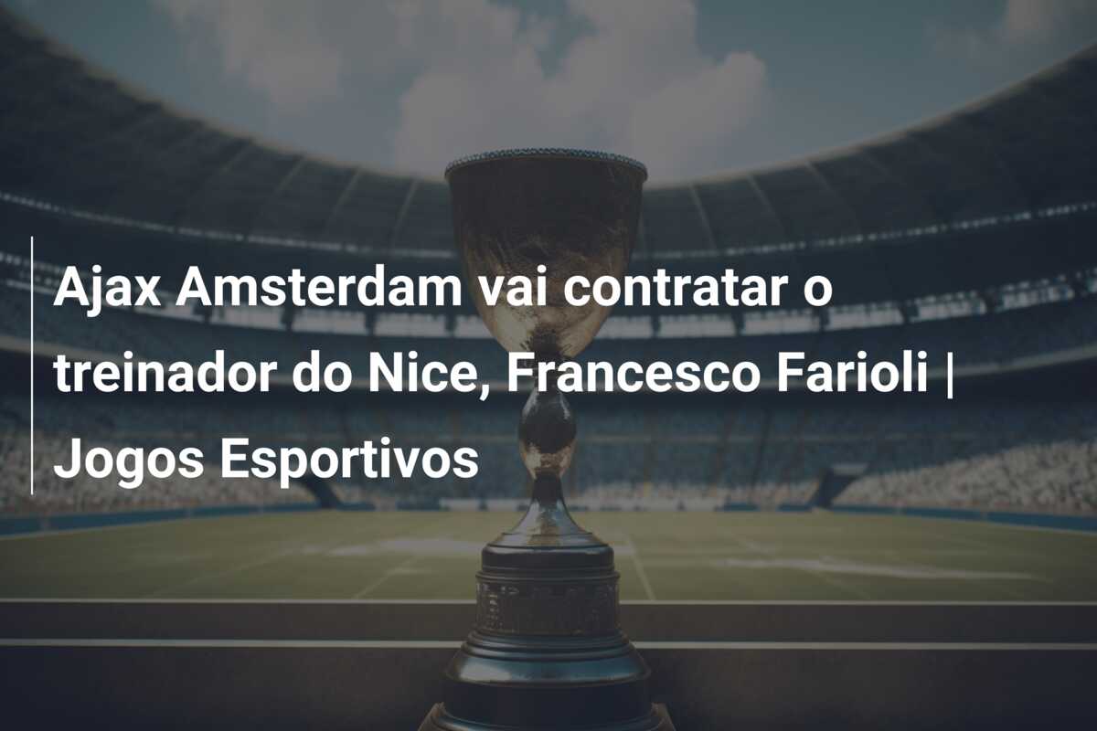 Ajax Amsterdam vai contratar o treinador do Nice, Francesco Farioli | Jogos Esportivos