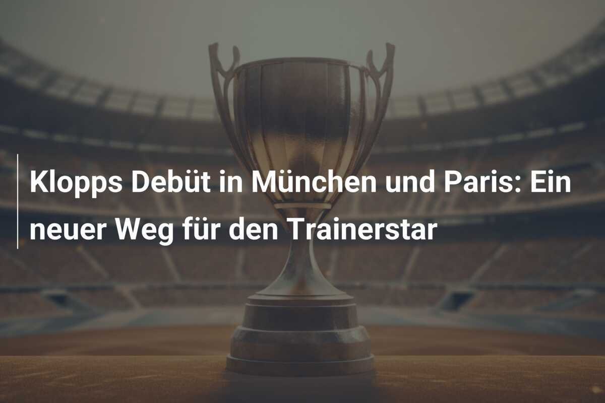 Klopps Debüt in München und Paris: Ein neuer Weg für den Trainerstar
