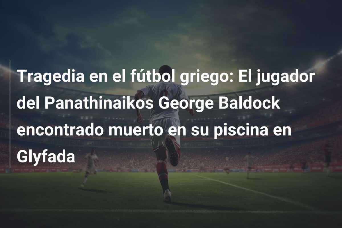 Tragedia en el fútbol griego: El jugador del Panathinaikos George Baldock encontrado muerto en su piscina en Glyfada