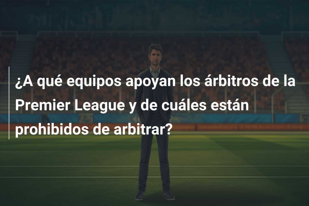 ¿A qué equipos apoyan los árbitros de la Premier League y de cuáles están prohibidos de arbitrar?