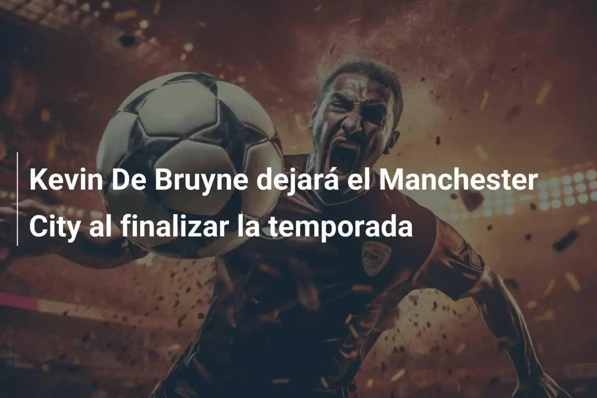Kevin De Bruyne dejará el Manchester City al finalizar la temporada