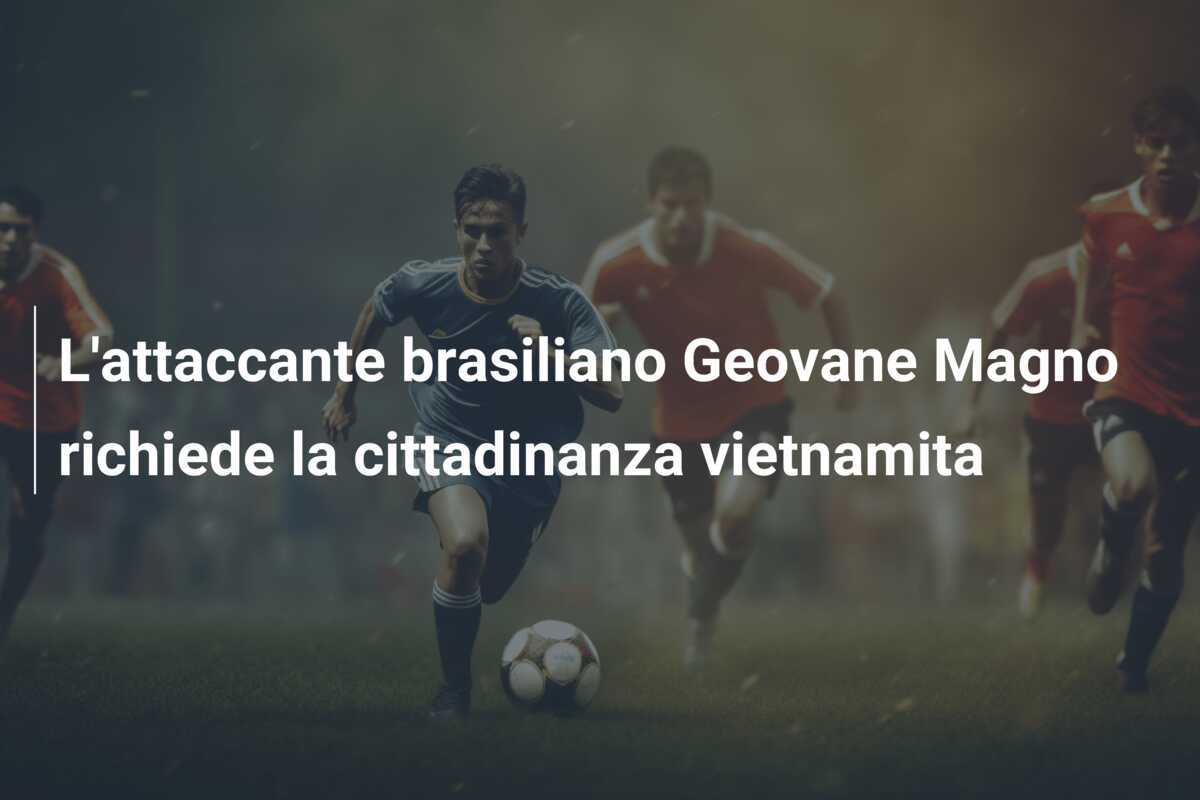 L'attaccante brasiliano Geovane Magno richiede la cittadinanza vietnamita