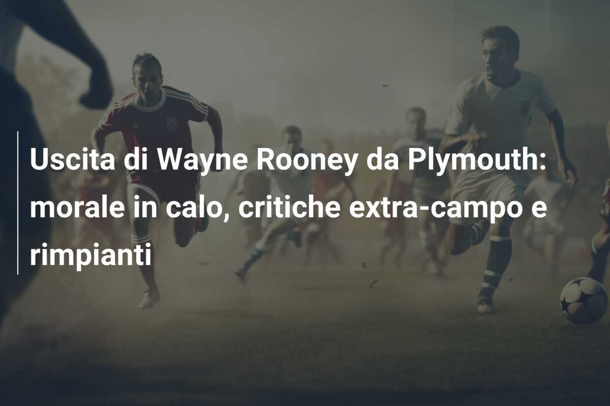 Uscita di Wayne Rooney da Plymouth: morale in calo, critiche extra-campo e rimpianti