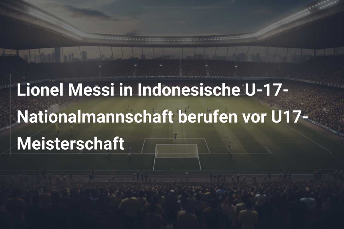 Lionel Messi in Indonesische U-17-Nationalmannschaft berufen vor U17-Meisterschaft