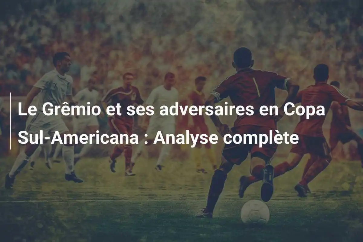 Le Grêmio et ses adversaires en Copa Sul-Americana : Analyse complète