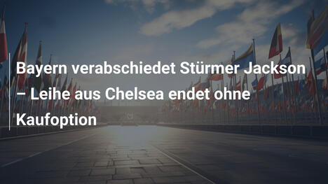 Bayern verabschiedet Stürmer Jackson – Leihe aus Chelsea endet ohne Kaufoption