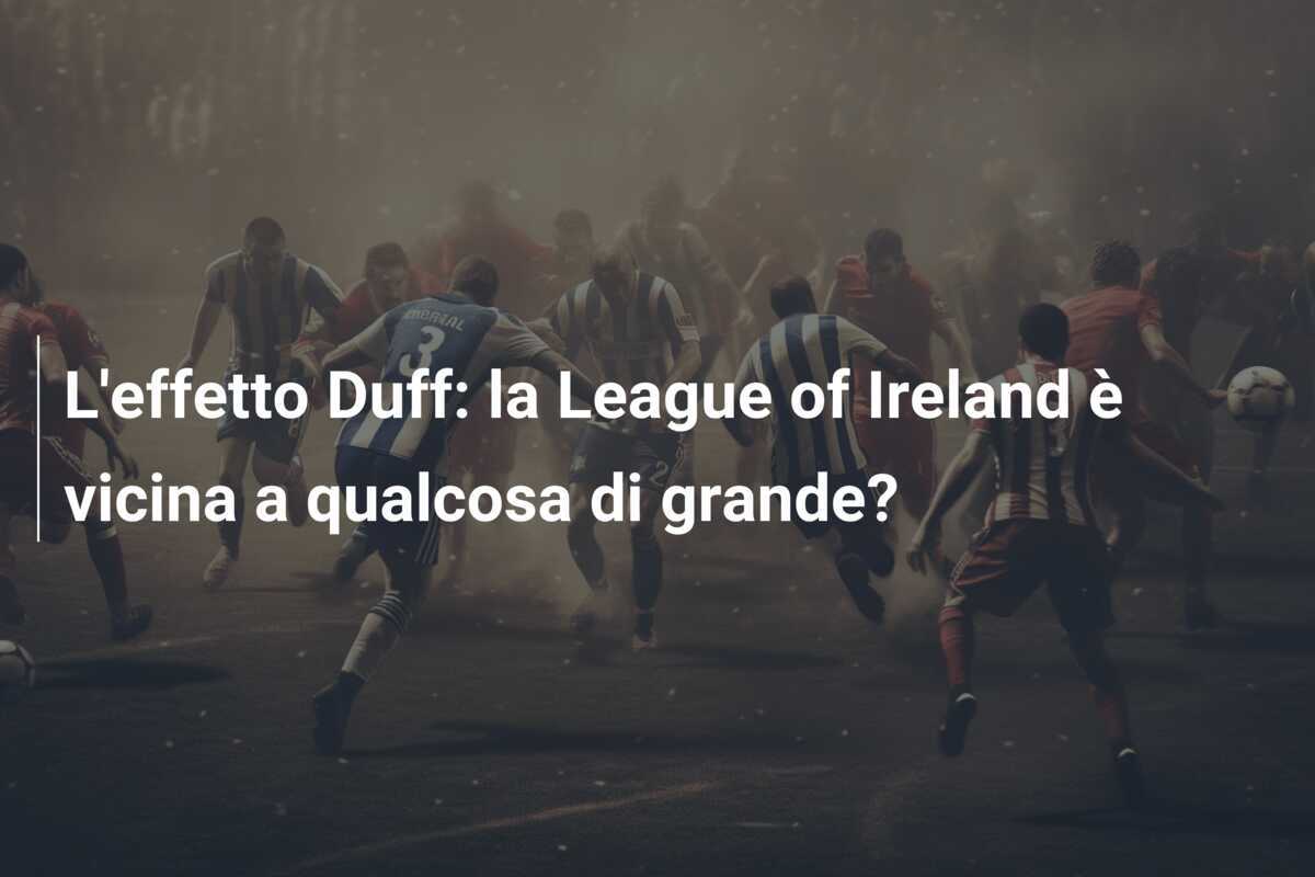 L'effetto Duff: la League of Ireland è vicina a qualcosa di grande?